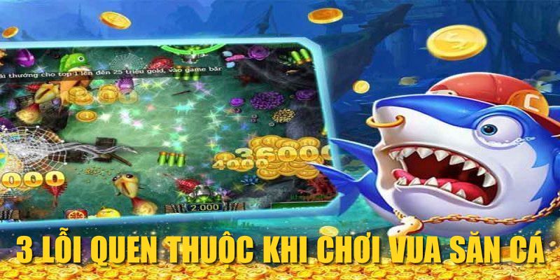 3 lỗi quen thuộc khi chơi Vua Săn Cá