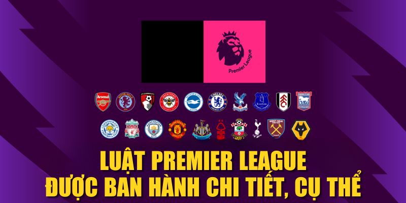 Luật Premier League được ban hành chi tiết, cụ thể