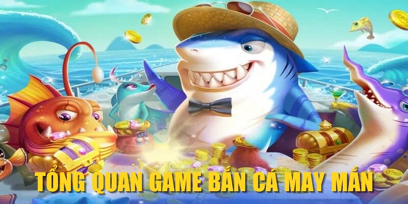 Tổng quan game Bắn Cá May Mắn