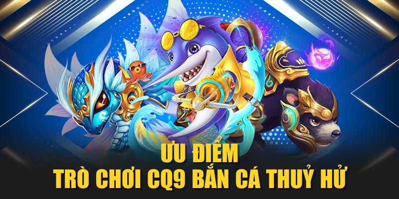 Ưu điểm trò chơi CQ9 Bắn Cá Thuỷ Hử